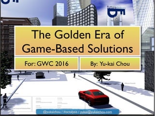 The Golden Era of
Game-Based Solutions
For: GWC 2016 By: Yu-kai Chou
@yukaichou / #octalysis / yukai@yukaichou.com
 