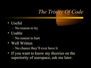 The Trinity Of Code
• Useful
– No reason to try
• Usable
– No reason to hurt
• Well Written
– No chance they’ll ever have it
• If you want to know my theories on the
superiority of userspace, ask me later.
 