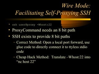 Wire Mode:
Facilitating Self-Proxying SSH
• ssh user@proxy -Whost:22
• ProxyCommand needs an 8 bit path
• SSH exists to pr...