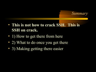 Summary
• This is not how to crack SSH. This is
SSH on crack.
• 1) How to get there from here
• 2) What to do once you get...