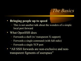 The Basics
• Bringing people up to speed
– This is not another talk about the wonders of a simple
local port forward
• Wha...