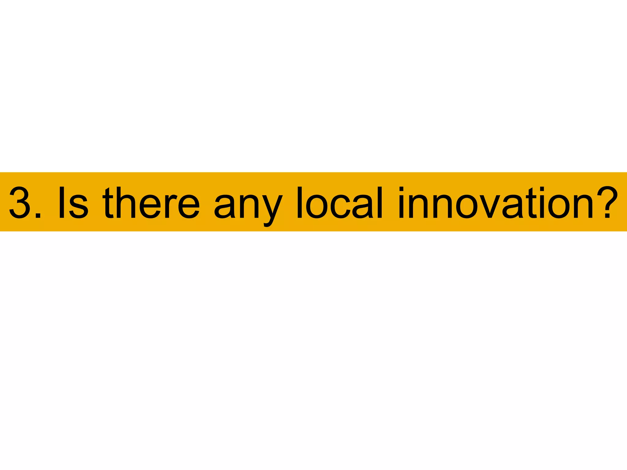 3. Is there any local innovation?
 