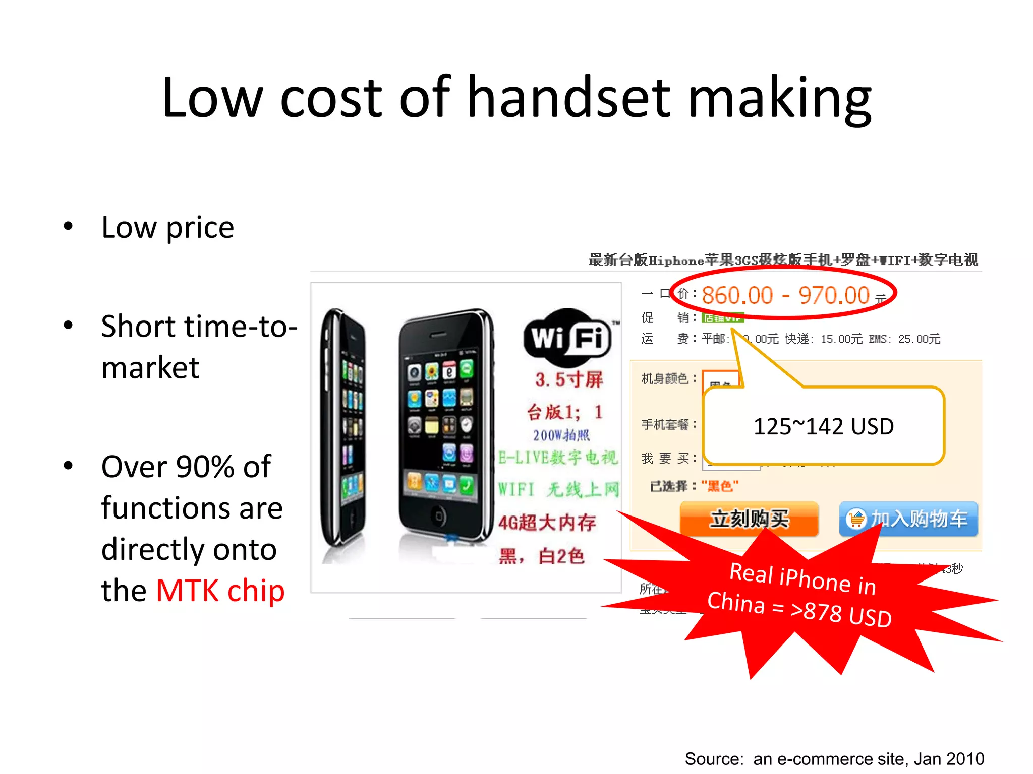 Low cost of handset making
• Low price

• Short time-to-
  market
                                 125~142 USD
• Over 90% of
  functions are
  directly onto
  the MTK chip



                         Source: an e-commerce site, Jan 2010
 