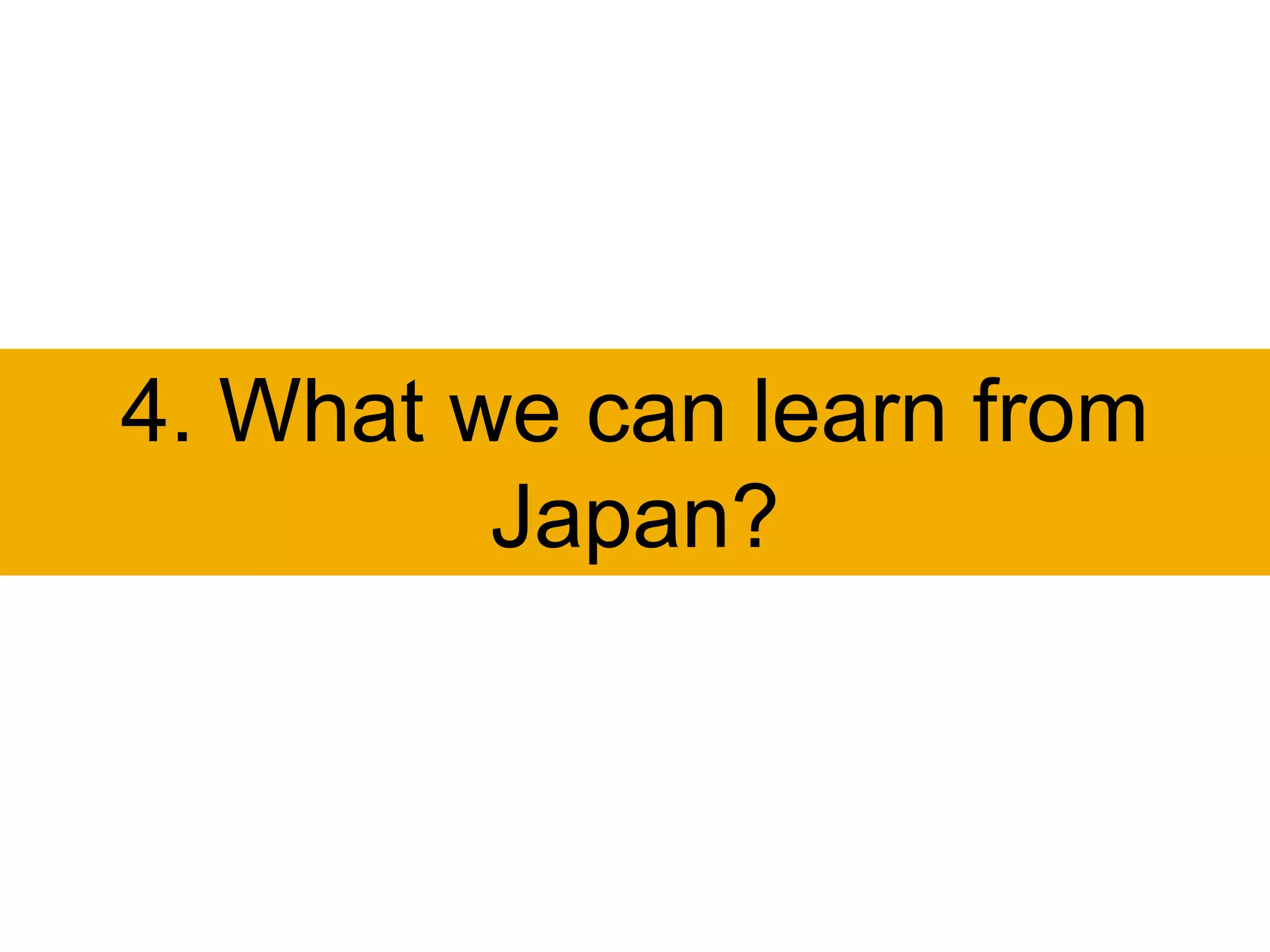 4. What we can learn from
         Japan?
 