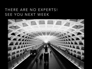 T H E R E A R E N O E X P E R T S !  
S E E Y O U N E X T W E E K
 