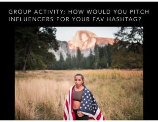 G R O U P A C T I V I T Y: H O W W O U L D Y O U P I T C H
I N F L U E N C E R S F O R Y O U R FAV H A S H TA G ?
 