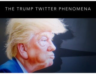 T H E T R U M P T W I T T E R P H E N O M E N A
 