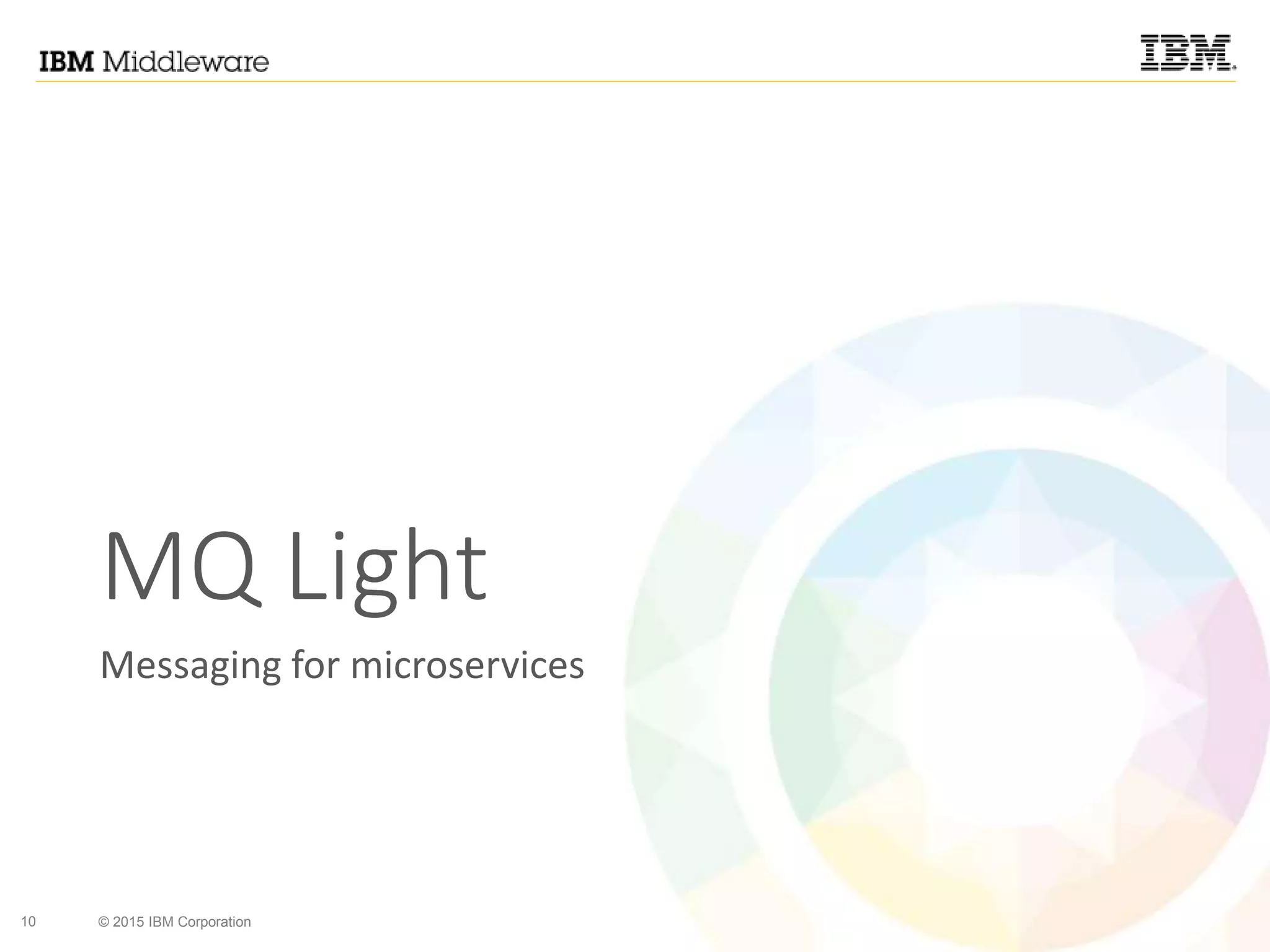 10 © 2015 IBM Corporation
MQ Light
Messaging for microservices
 