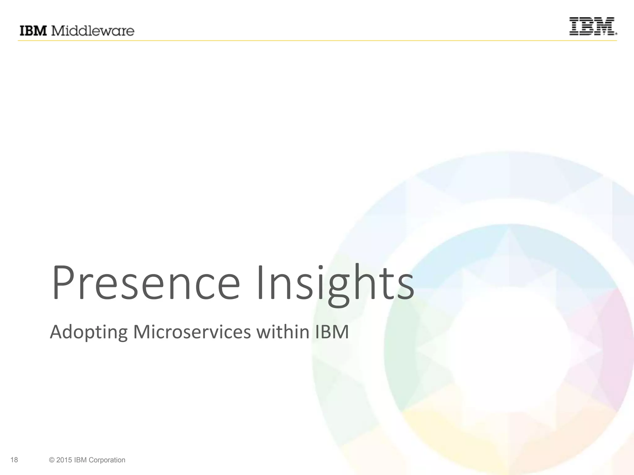 18 © 2015 IBM Corporation
Presence Insights
Adopting Microservices within IBM
 