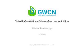 Global Reforestation - Drivers of success and failure
Mariam Titus George
Copyright © 2020 Global Waste Cleaning Network
13/12/2020
 