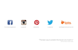 fb.com/pendingapproval   p_approval       globalworks            p_approval        pendingapproval.posterous.com




                                                    “The best way to predict the future is to invent it.”
                                      	                                              —Alan Kay. American computer scientist.
 
