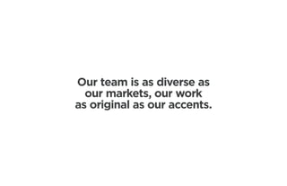 Our team is as diverse as
  our markets, our work
as original as our accents.
 