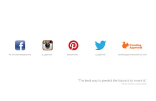 fb.com/pendingapproval   p_approval       globalworks            p_approval        pendingapproval.posterous.com




                                                    “The best way to predict the future is to invent it.”
                                      	                                              —Alan Kay. American computer scientist.
 
