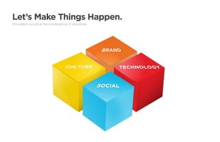 Let’s Make Things Happen.
Innovation occurs at the convergence of disciplines.
 
