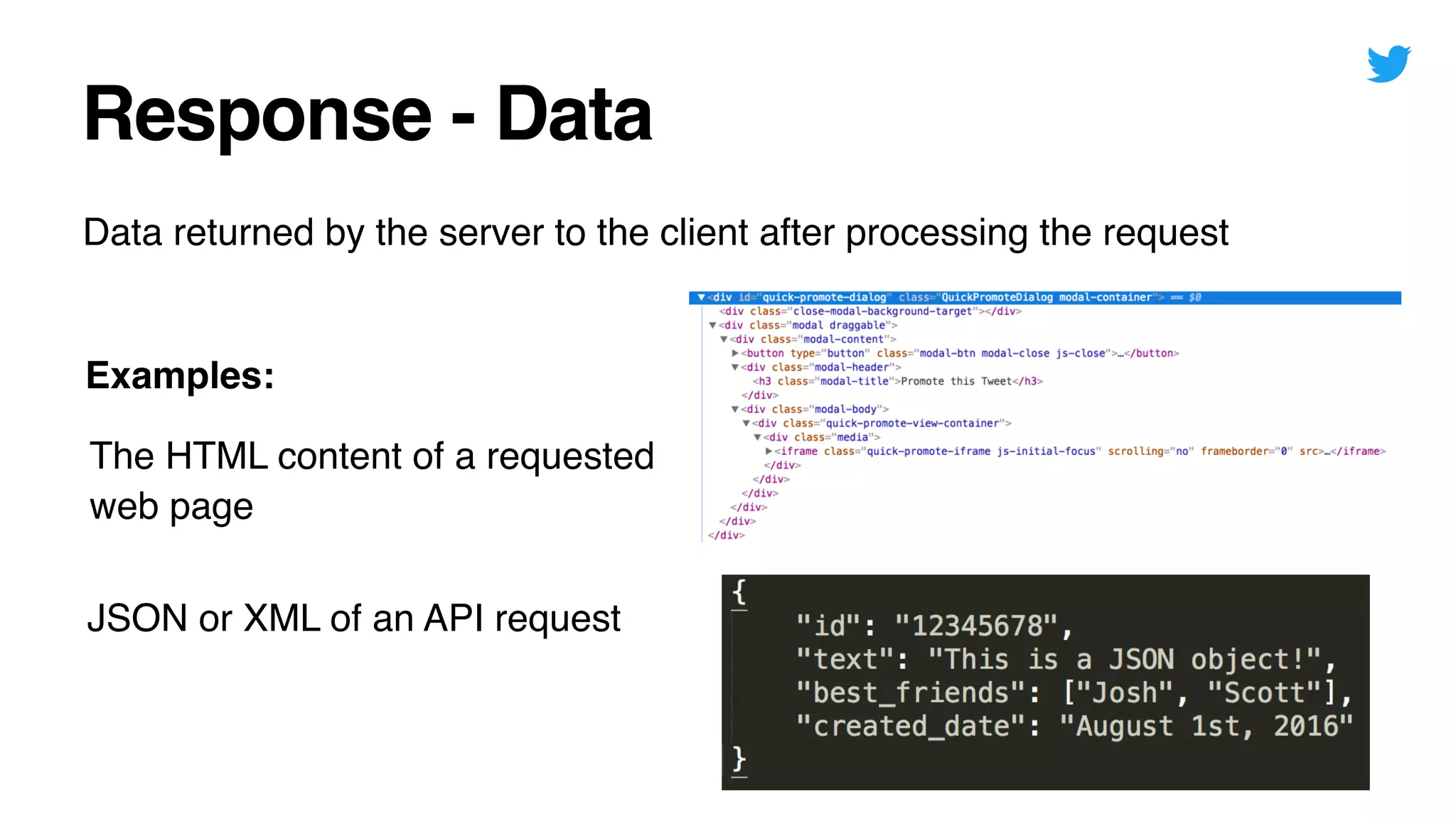 Response - Data
Data returned by the server to the client after processing the request
The HTML content of a requested
web page
Examples:
JSON or XML of an API request
 