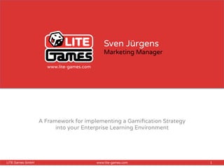 1LITE Games GmbH www.lite-games.com
Sven Jürgens
Marketing Manager
A Framework for implementing a Gamiﬁcation Strategy
into your Enterprise Learning Environment
www.lite-games.com
 