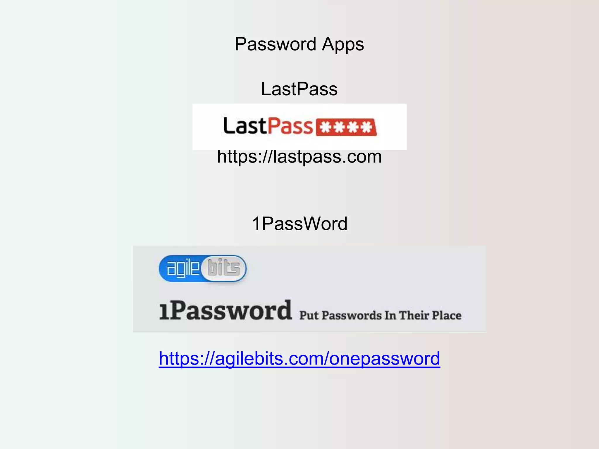 Password Apps 
LastPass 
https://lastpass.com 
1PassWord 
https://agilebits.com/onepassword 
 