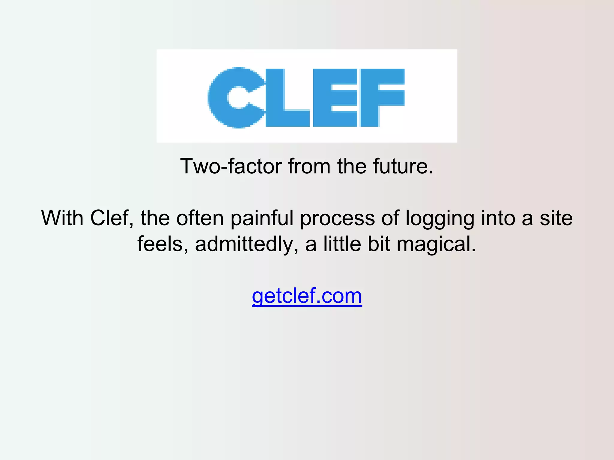 Two-factor from the future. 
With Clef, the often painful process of logging into a site 
feels, admittedly, a little bit magical. 
getclef.com 
 