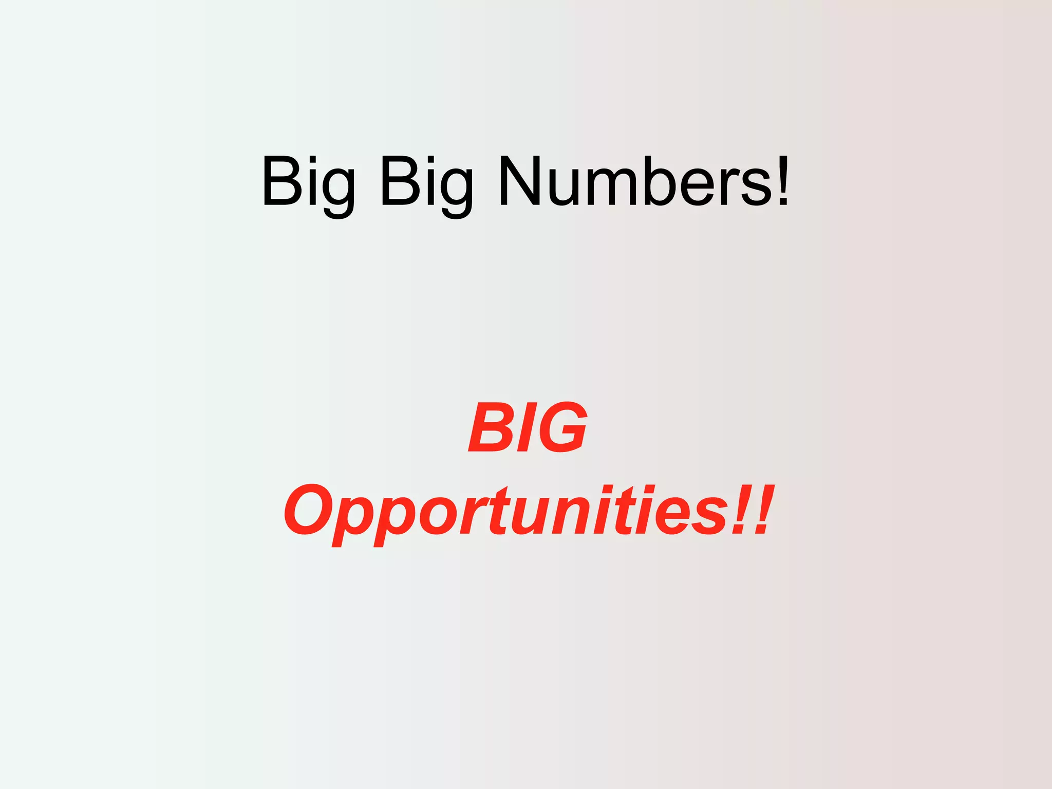 Big Big Numbers! 
BIG 
Opportunities!! 
 