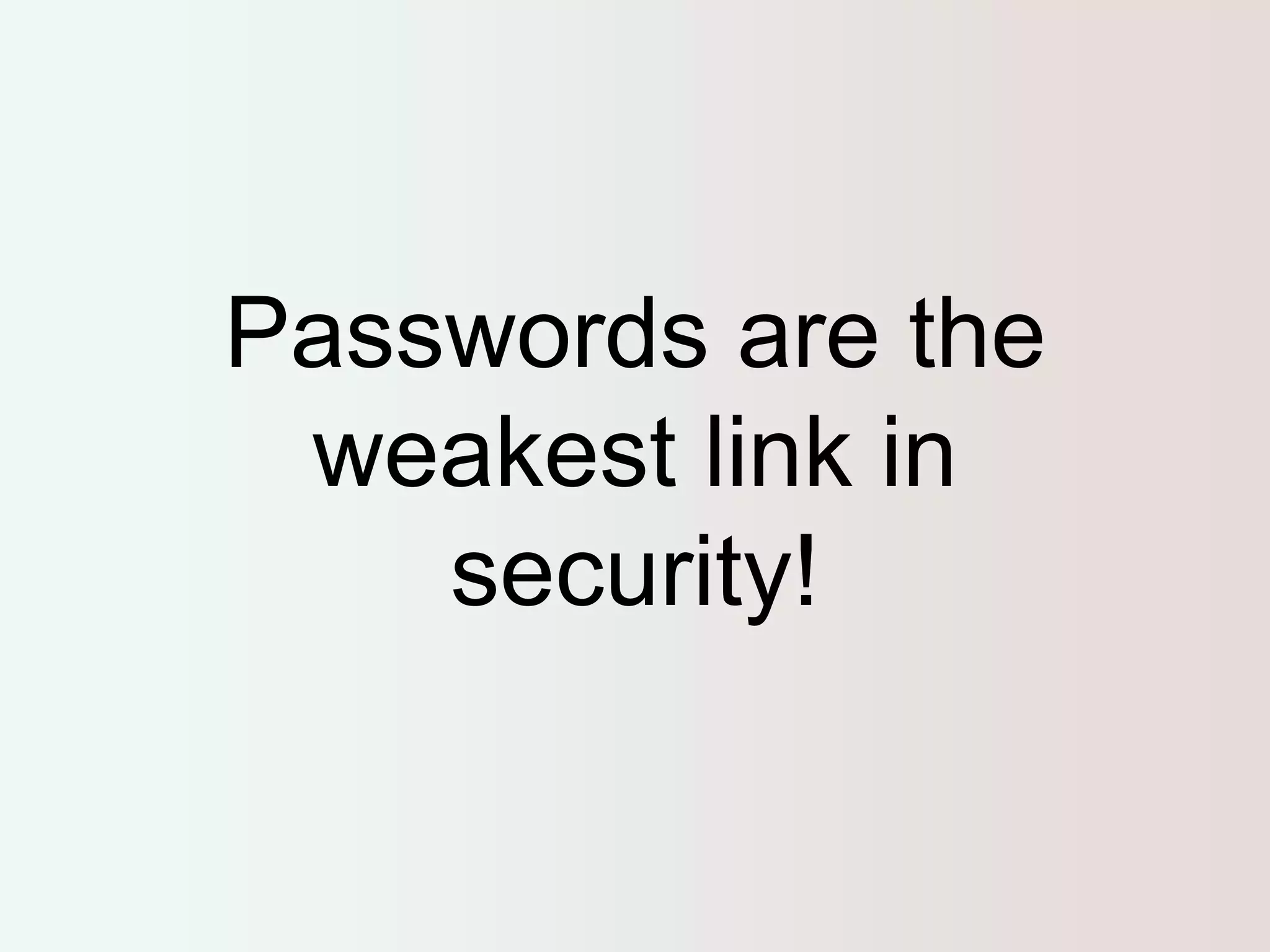 Passwords are the 
weakest link in 
security! 
 