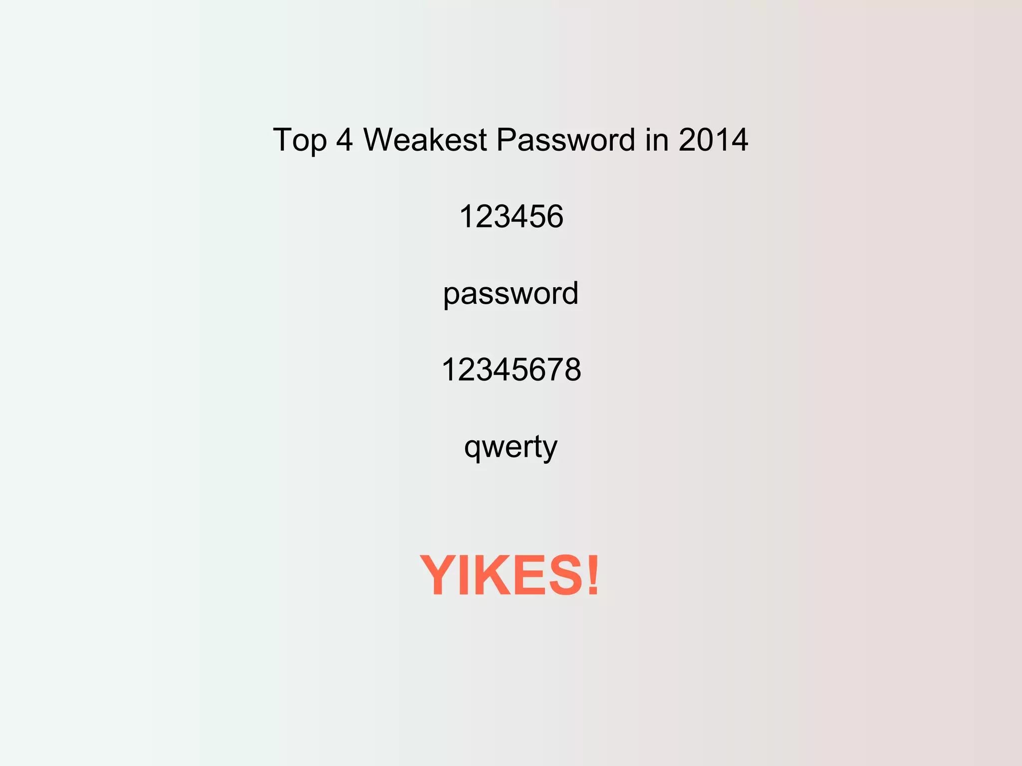 Top 4 Weakest Password in 2014 
123456 
password 
12345678 
qwerty 
YIKES! 
 