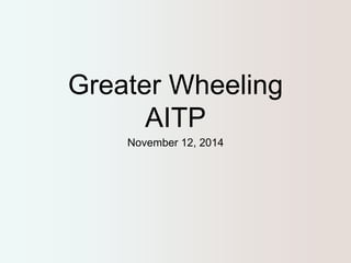 Greater Wheeling 
AITP 
November 12, 2014 
 
