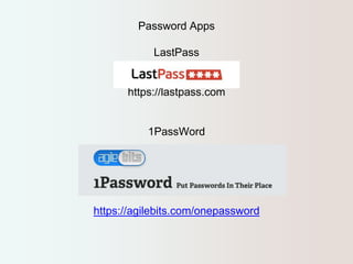 Password Apps 
LastPass 
https://lastpass.com 
1PassWord 
https://agilebits.com/onepassword 
 