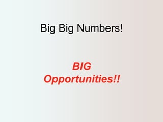 Big Big Numbers! 
BIG 
Opportunities!! 
 