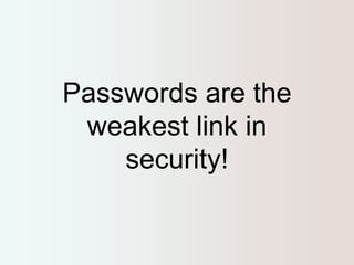 Passwords are the 
weakest link in 
security! 
 