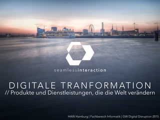 D I G I TA L E T R A N S F O R M AT I O N
// Produkte und Dienstleistungen, die die Welt verändern
HAW Hamburg | Fachbereich Informatik | GW Digital Disruption 2015
 