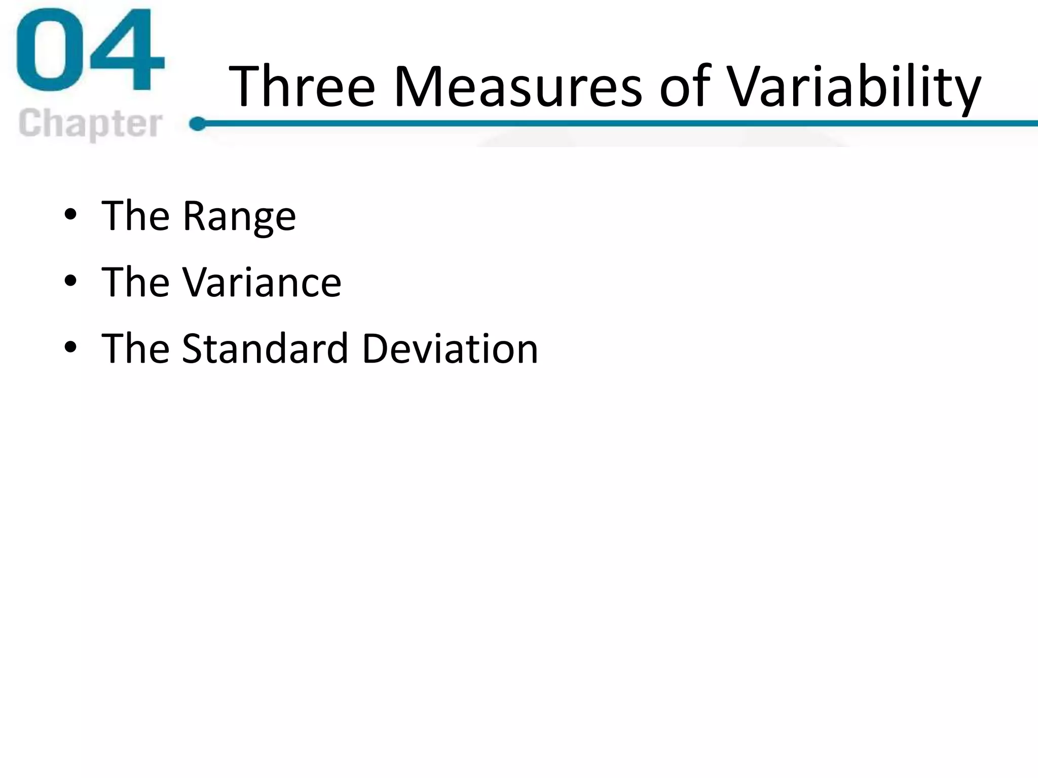 Three Measures of Variability
• The Range
• The Variance
• The Standard Deviation
 