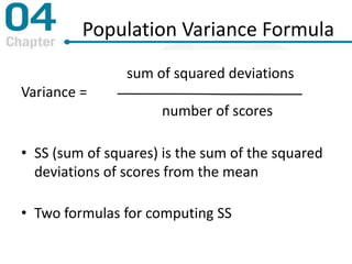 Population Variance Formula
sum of squared deviations
Variance =
number of scores
• SS (sum of squares) is the sum of the squared
deviations of scores from the mean
• Two formulas for computing SS
 