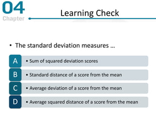 Learning Check
• The standard deviation measures …
• Sum of squared deviation scoresA
• Standard distance of a score from the meanB
• Average deviation of a score from the meanC
• Average squared distance of a score from the meanD
 