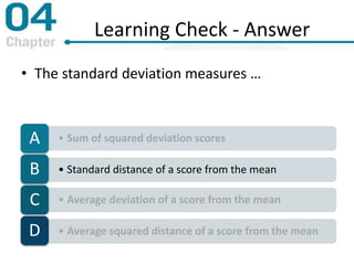 Learning Check - Answer
• The standard deviation measures …
• Sum of squared deviation scoresA
• Standard distance of a score from the meanB
• Average deviation of a score from the meanC
• Average squared distance of a score from the meanD
 