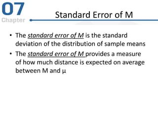 Standard Error of M
• The standard error of M is the standard
deviation of the distribution of sample means
• The standard error of M provides a measure
of how much distance is expected on average
between M and μ
 