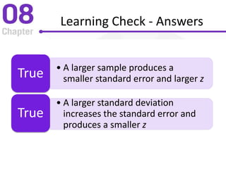 Learning Check - Answers
• A larger sample produces a
smaller standard error and larger zTrue
• A larger standard deviation
increases the standard error and
produces a smaller z
True
 