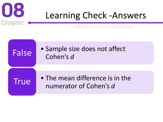 Learning Check -Answers
• Sample size does not affect
Cohen’s dFalse
• The mean difference is in the
numerator of Cohen’s d
True
 