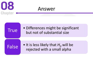 Answer
• Differences might be significant
but not of substantial sizeTrue
• It is less likely that H0 will be
rejected with a small alpha
False
 