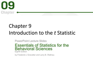 Chapter 9
Introduction to the t Statistic
PowerPoint Lecture Slides
Essentials of Statistics for the
Behavioral Sciences
Eighth Edition
by Frederick J Gravetter and Larry B. Wallnau
 