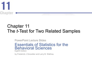 Chapter 11
The t-Test for Two Related Samples
PowerPoint Lecture Slides
Essentials of Statistics for the
Behavioral Sciences
Eighth Edition
by Frederick J Gravetter and Larry B. Wallnau
 