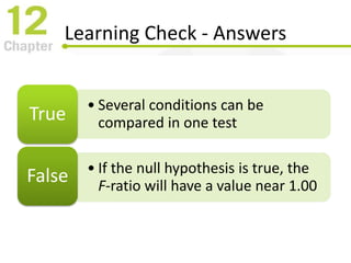 Learning Check - Answers
• Several conditions can be
compared in one testTrue
• If the null hypothesis is true, the
F-ratio will have a value near 1.00
False
 