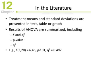 In the Literature
• Treatment means and standard deviations are
presented in text, table or graph
• Results of ANOVA are summarized, including
– F and df
– p-value
– η2
• E.g., F(3,20) = 6.45, p<.01, η2 = 0.492
 