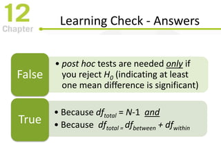 Learning Check - Answers
• post hoc tests are needed only if
you reject H0 (indicating at least
one mean difference is significant)
False
• Because dftotal = N-1 and
• Because dftotal = dfbetween + dfwithin
True
 