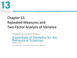 Chapter 13
Repeated-Measures and
Two-Factor Analysis of Variance
PowerPoint Lecture Slides
Essentials of Statistics for the
Behavioral Sciences
Eighth Edition
by Frederick J. Gravetter and Larry B. Wallnau
 