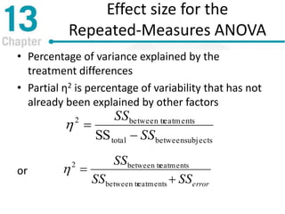 Effect size for the
Repeated-Measures ANOVA
• Percentage of variance explained by the
treatment differences
• Partial η2 is percentage of variability that has not
already been explained by other factors
or
subjectsbetweentotal
eatmentsbetween tr2
SS SS
SS


errorSSSS
SS


eatmentsbetween tr
eatmentsbetween tr2

 