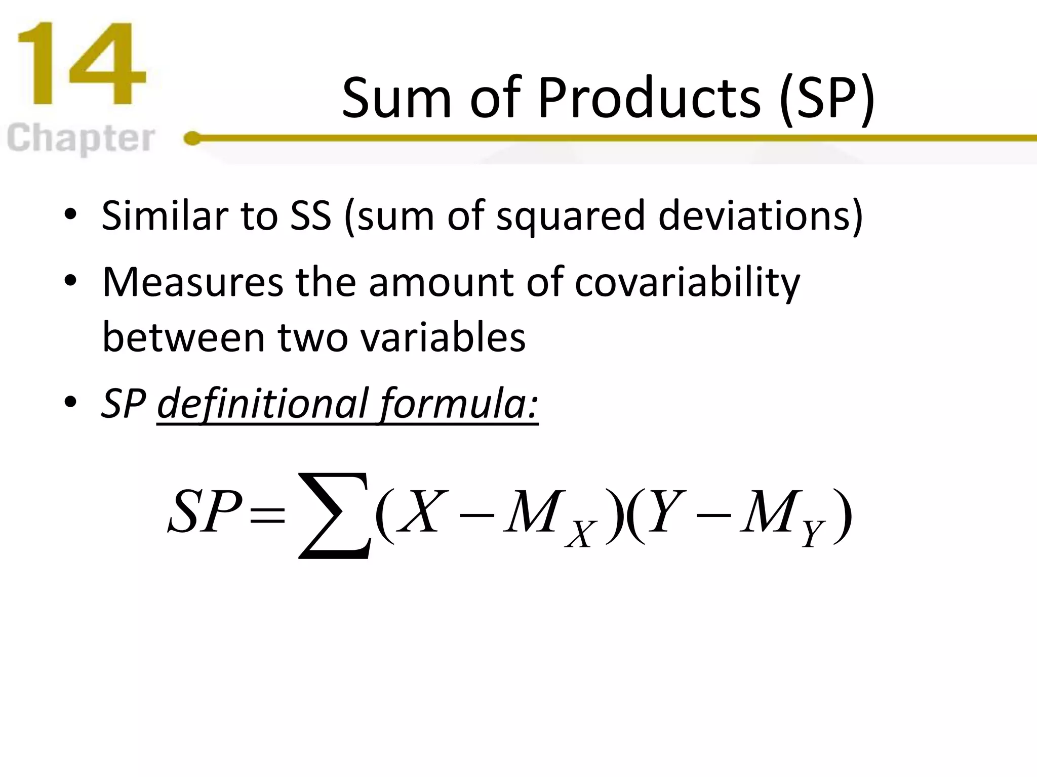 Sum of Products (SP)
• Similar to SS (sum of squared deviations)
• Measures the amount of covariability
between two variables
• SP definitional formula:
  ))(( YX MYMXSP
 