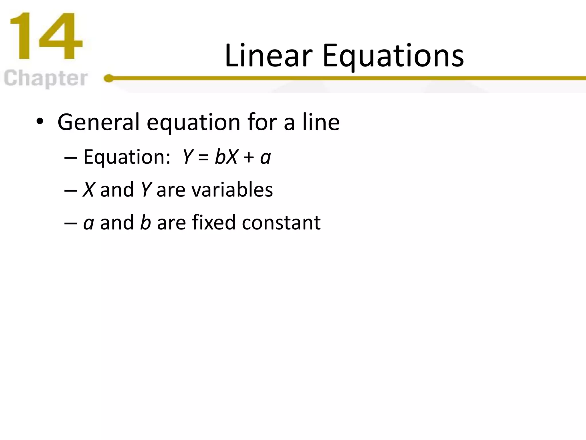 Linear Equations
• General equation for a line
– Equation: Y = bX + a
– X and Y are variables
– a and b are fixed constant
 