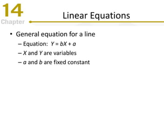 Linear Equations
• General equation for a line
– Equation: Y = bX + a
– X and Y are variables
– a and b are fixed constant
 
