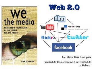 Web 2.0 Lic. Elaine Díaz Rodríguez Facultad de Comunicación, Universidad de La Habana   