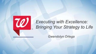 1
Executing with Excellence:
Bringing Your Strategy to Life
Gwendolyn Ortega
 